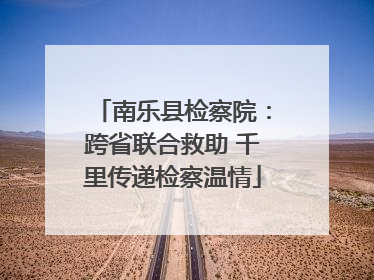 南乐县检察院：跨省联合救助 千里传递检察温情