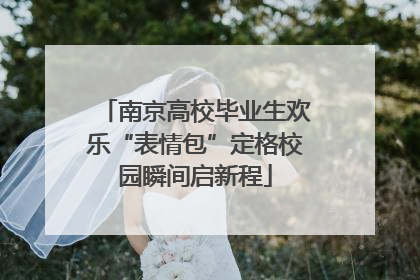 南京高校毕业生欢乐“表情包”定格校园瞬间启新程