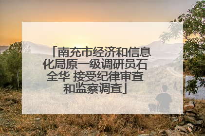 南充市经济和信息化局原一级调研员石全华 接受纪律审查和监察调查