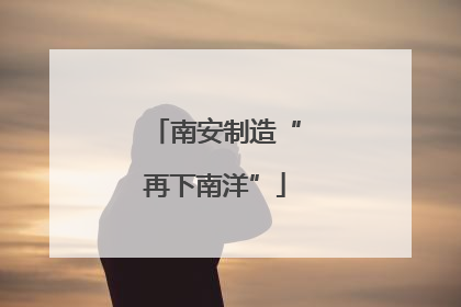南安制造“再下南洋”
