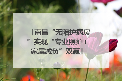 南昌“无陪护病房”实现“专业照护+家属减负”双赢