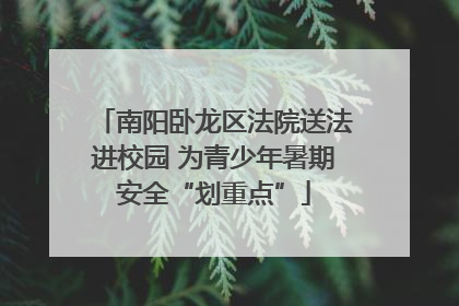 南阳卧龙区法院送法进校园 为青少年暑期安全“划重点”