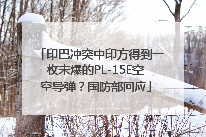 印巴冲突中印方得到一枚未爆的PL-15E空空导弹？国防部回应