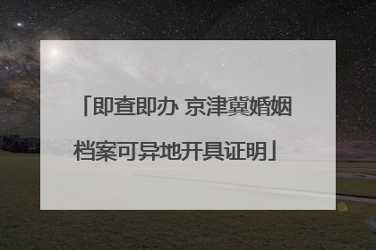 即查即办 京津冀婚姻档案可异地开具证明