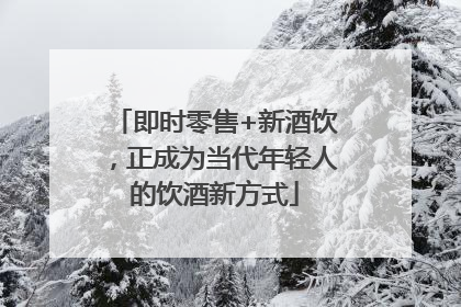 即时零售+新酒饮，正成为当代年轻人的饮酒新方式