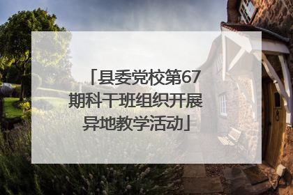 县委党校第67期科干班组织开展异地教学活动