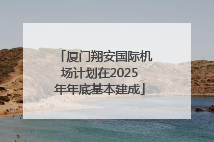 厦门翔安国际机场计划在2025年年底基本建成