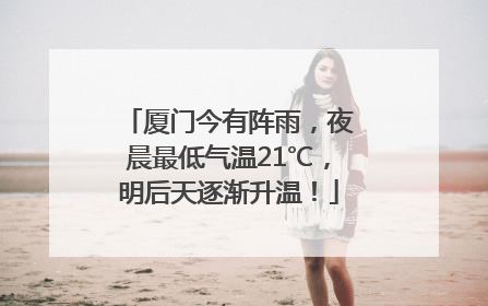 厦门今有阵雨，夜晨最低气温21℃，明后天逐渐升温！