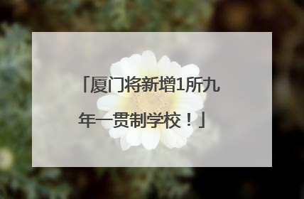 厦门将新增1所九年一贯制学校！
