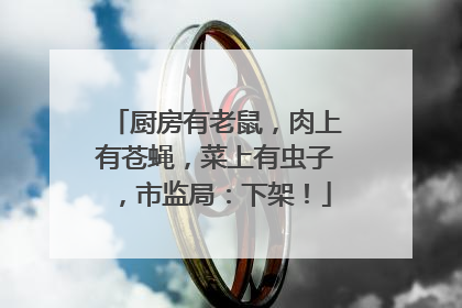 厨房有老鼠，肉上有苍蝇，菜上有虫子，市监局：下架！