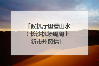 候机厅里看山水！长沙机场周周上新市州风情