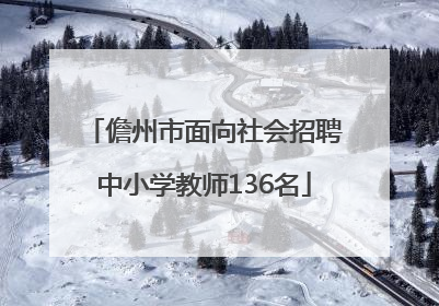 儋州市面向社会招聘中小学教师136名