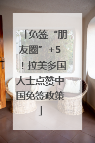 免签“朋友圈”+5！拉美多国人士点赞中国免签政策