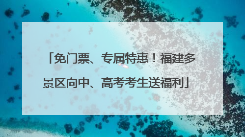 免门票、专属特惠！福建多景区向中、高考考生送福利