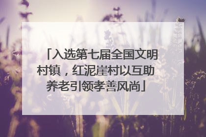 入选第七届全国文明村镇，红泥崖村以互助养老引领孝善风尚