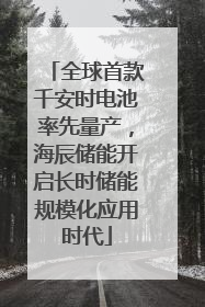 全球首款千安时电池率先量产，海辰储能开启长时储能规模化应用时代