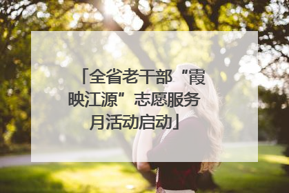 全省老干部“霞映江源”志愿服务月活动启动