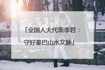 全国人大代表李君：守好秦巴山水文脉