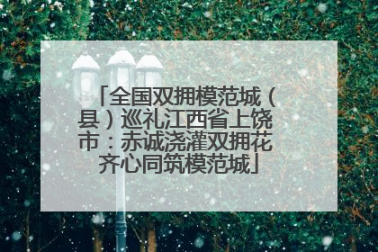 全国双拥模范城（县）巡礼江西省上饶市：赤诚浇灌双拥花 齐心同筑模范城