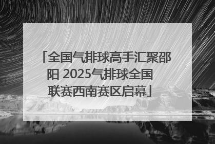 全国气排球高手汇聚邵阳 2025气排球全国联赛西南赛区启幕