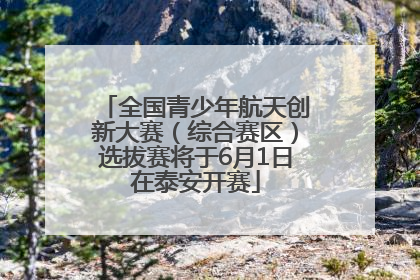 全国青少年航天创新大赛（综合赛区）选拔赛将于6月1日在泰安开赛