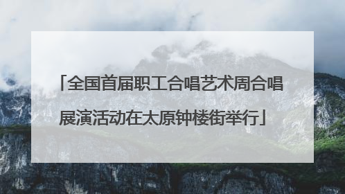 全国首届职工合唱艺术周合唱展演活动在太原钟楼街举行