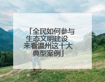 全民如何参与生态文明建设 来看温州这十大典型案例