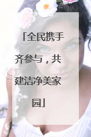 全民携手齐参与，共建洁净美家园