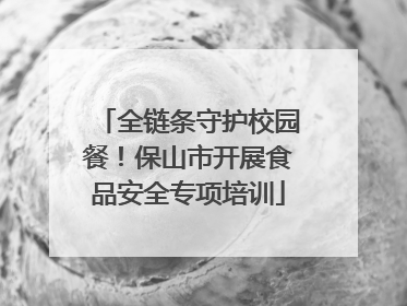 全链条守护校园餐！保山市开展食品安全专项培训