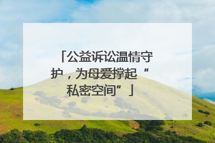 公益诉讼温情守护，为母爱撑起“私密空间”