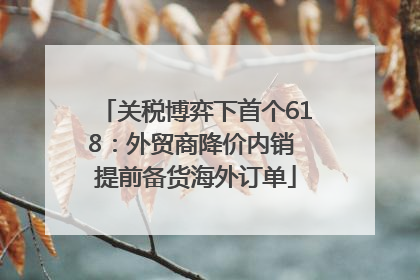 关税博弈下首个618：外贸商降价内销 提前备货海外订单