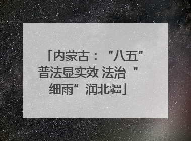 内蒙古：“八五”普法显实效 法治“细雨”润北疆