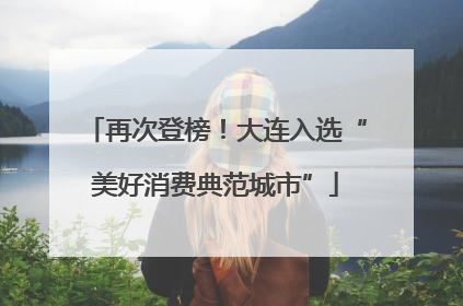 再次登榜！大连入选“美好消费典范城市”