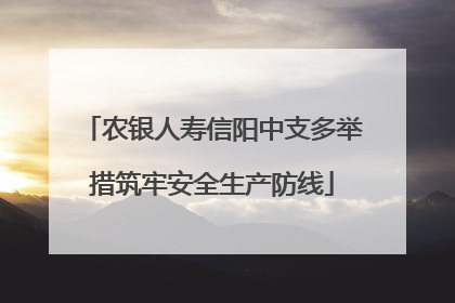 农银人寿信阳中支多举措筑牢安全生产防线