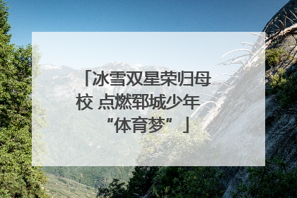 冰雪双星荣归母校 点燃郓城少年“体育梦”