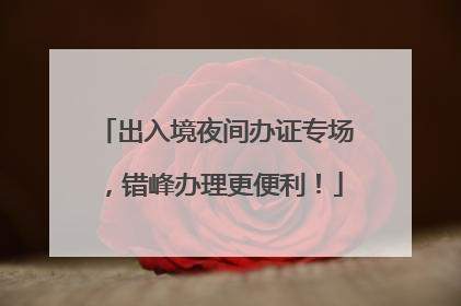 出入境夜间办证专场，错峰办理更便利！