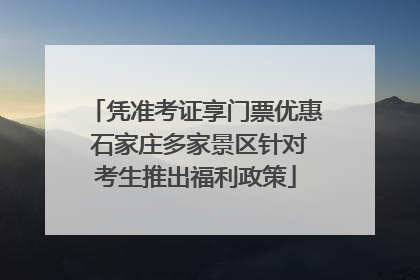 凭准考证享门票优惠 石家庄多家景区针对考生推出福利政策