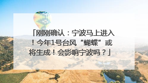 刚刚确认：宁波马上进入！今年1号台风“蝴蝶”或将生成！会影响宁波吗？