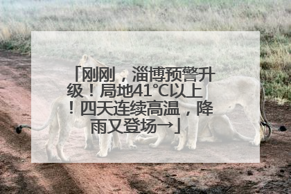 刚刚，淄博预警升级！局地41℃以上！四天连续高温，降雨又登场→