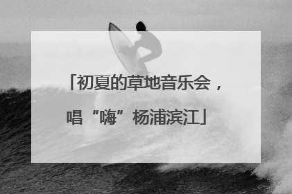 初夏的草地音乐会，唱“嗨”杨浦滨江