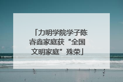力明学院学子陈睿鑫家庭获“全国文明家庭”殊荣