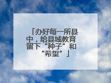 办好每一所县中，给县域教育留下“种子”和“希望”