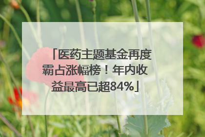 医药主题基金再度霸占涨幅榜！年内收益最高已超84%