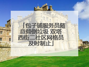 包子铺服务员随意倾倒垃圾 双塔西街二社区网格员及时制止