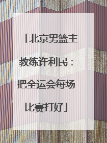 北京男篮主教练许利民：把全运会每场比赛打好