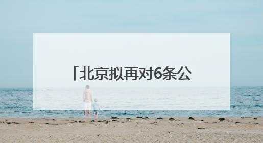 北京拟再对6条公交线路优化调整，涉及丽泽路等地
