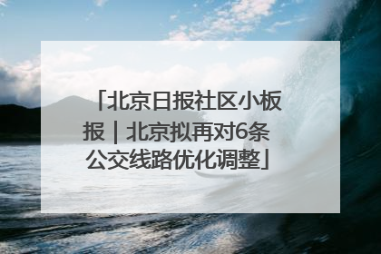 北京日报社区小板报｜北京拟再对6条公交线路优化调整