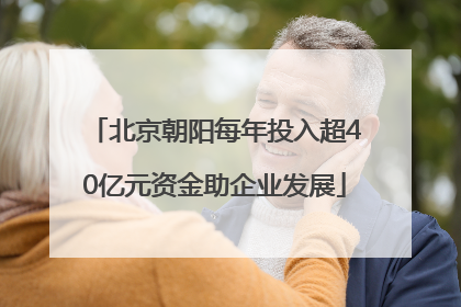 北京朝阳每年投入超40亿元资金助企业发展