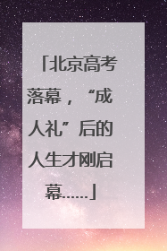 北京高考落幕，“成人礼”后的人生才刚启幕……