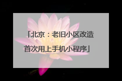 北京：老旧小区改造首次用上手机小程序